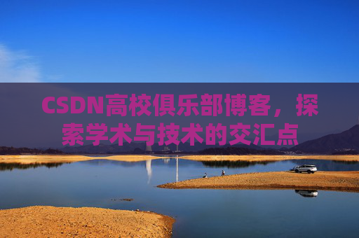 CSDN高校俱乐部博客，探索学术与技术的交汇点