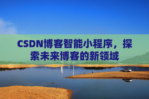CSDN博客智能小程序，探索未来博客的新领域