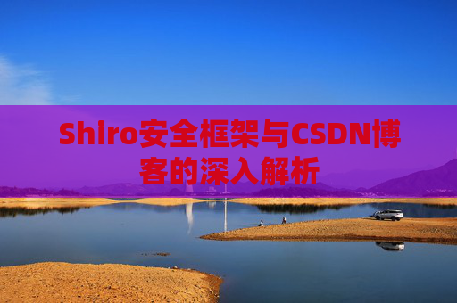 Shiro安全框架与CSDN博客的深入解析